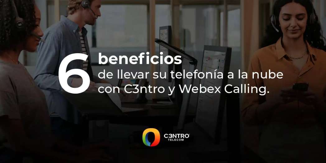 6 Beneficios De La Telefonía En La Nube Con C3ntro Y Webex Calling 8791